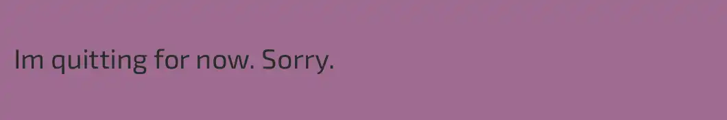 Im quitting for now. Sorry.